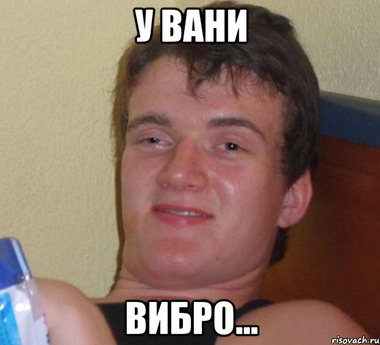 У Вани ВИБРО...