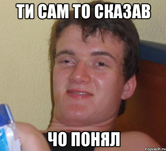 ти сам то сказав чо понял