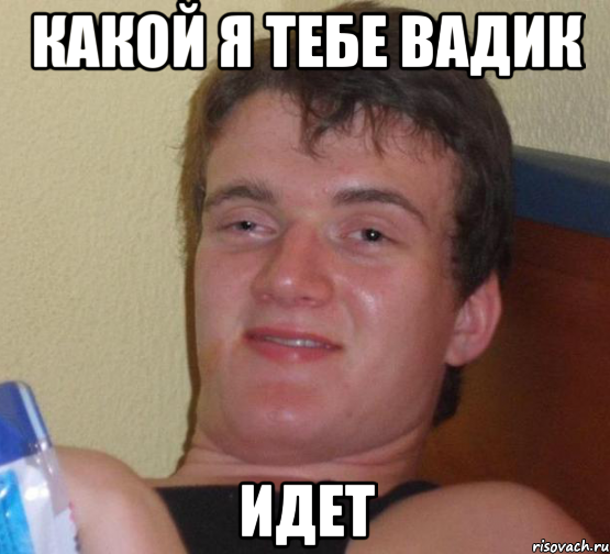 Какой я тебе вадик идет