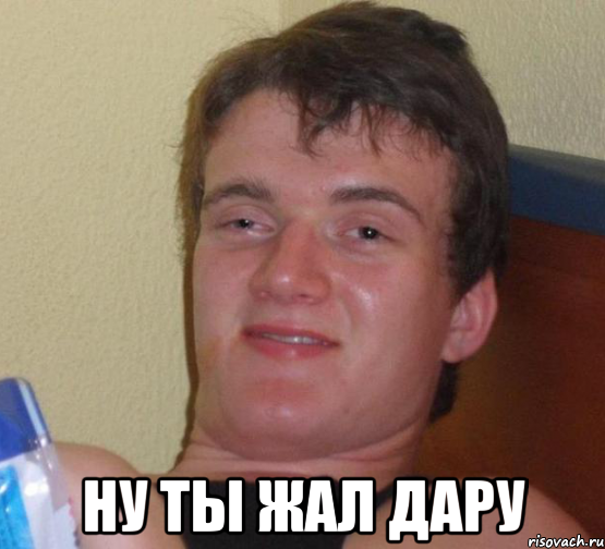 Ну ты жал дару