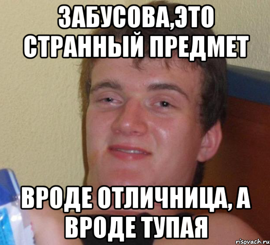 ЗАбусова,это странный предмет Вроде отличница, а вроде тупая