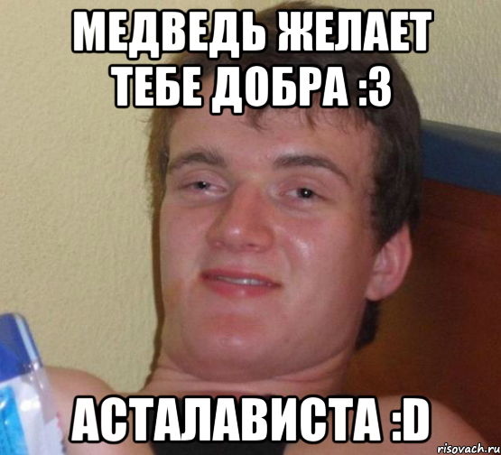 Медведь желает тебе добра :3 Асталависта :D