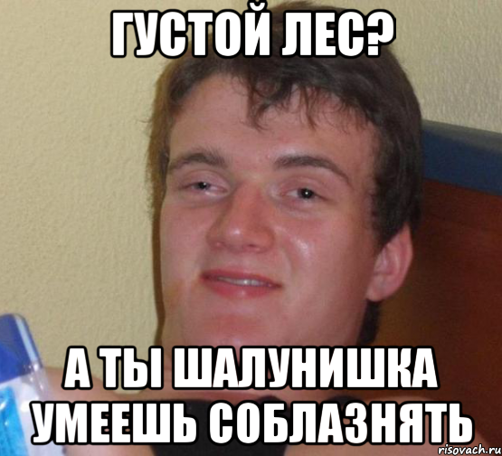 густой лес? а ты шалунишка умеешь соблазнять