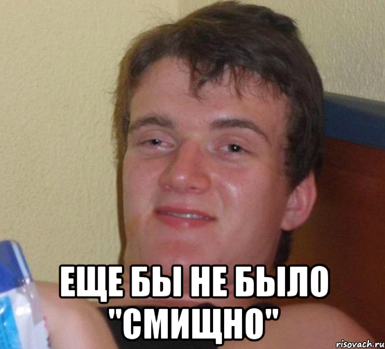  Еще бы не было "смищно"