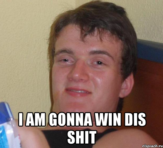  I am gonna win dis shit