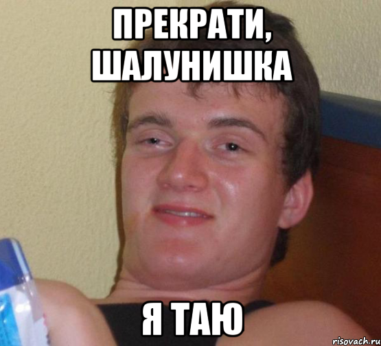 прекрати, шалунишка я таю