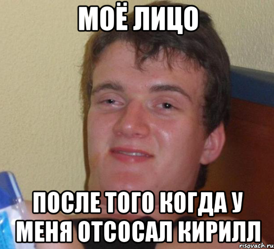 моё лицо после того когда у меня отсосал кирилл