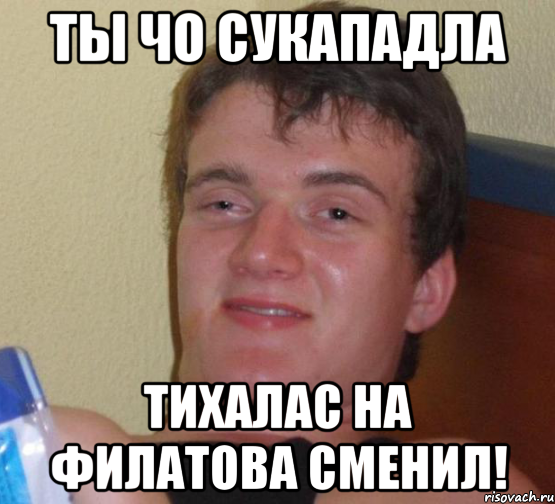 ты чо сукападла тихалас на филатова сменил!