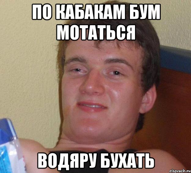 по кабакам бум мотаться водяру бухать