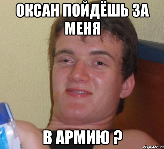 Оксан пойдёшь за меня в Армию ?