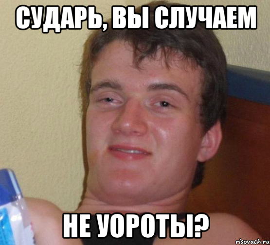 СУДАРЬ, ВЫ СЛУЧАЕМ НЕ УОРОТЫ?
