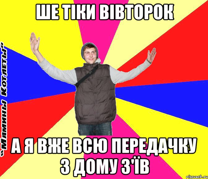 ше тіки вівторок а я вже всю передачку з дому з'їв