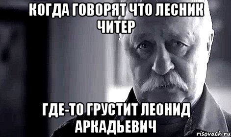 Когда говорят что Лесник читер Где-то грустит Леонид Аркадьевич, Мем Не огорчай Леонида Аркадьевича