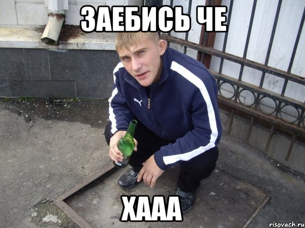 ЗАЕБИСЬ ЧЕ Хааа