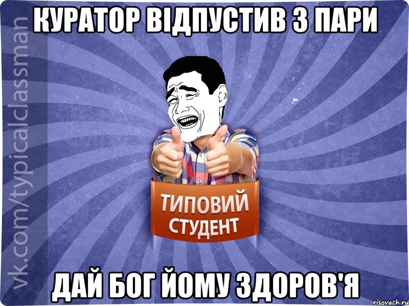Куратор відпустив з пари Дай Бог йому здоров'я