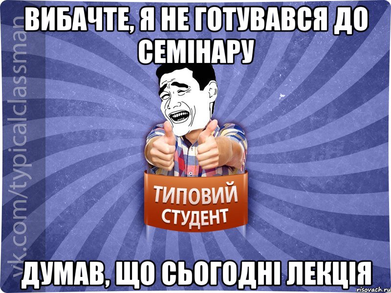 Вибачте, я не готувався до семінару думав, що сьогодні лекція, Мем Типовий студент