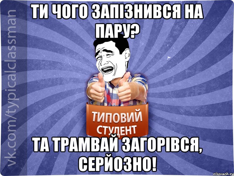 Ти чого запізнився на пару? Та трамвай загорівся, серйозно!, Мем Типовий студент