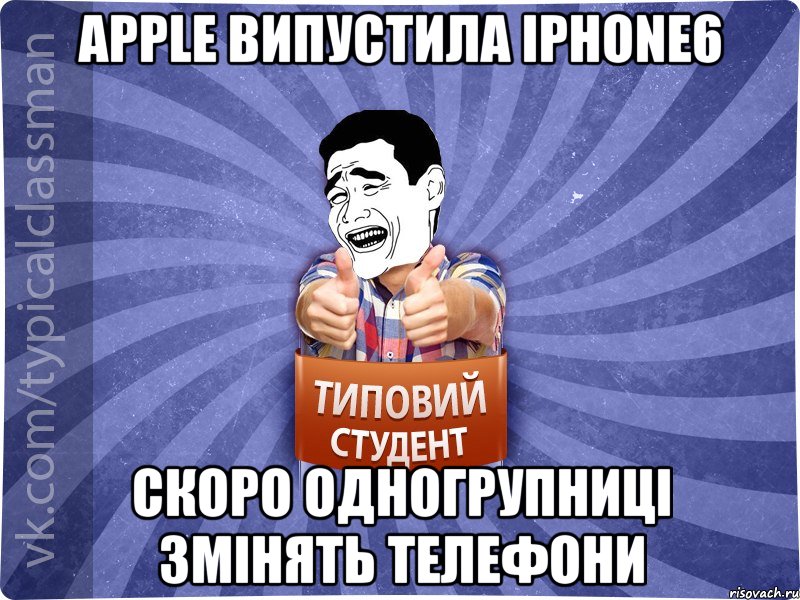 Apple випустила iPhone6 скоро одногрупниці змінять телефони, Мем Типовий студент