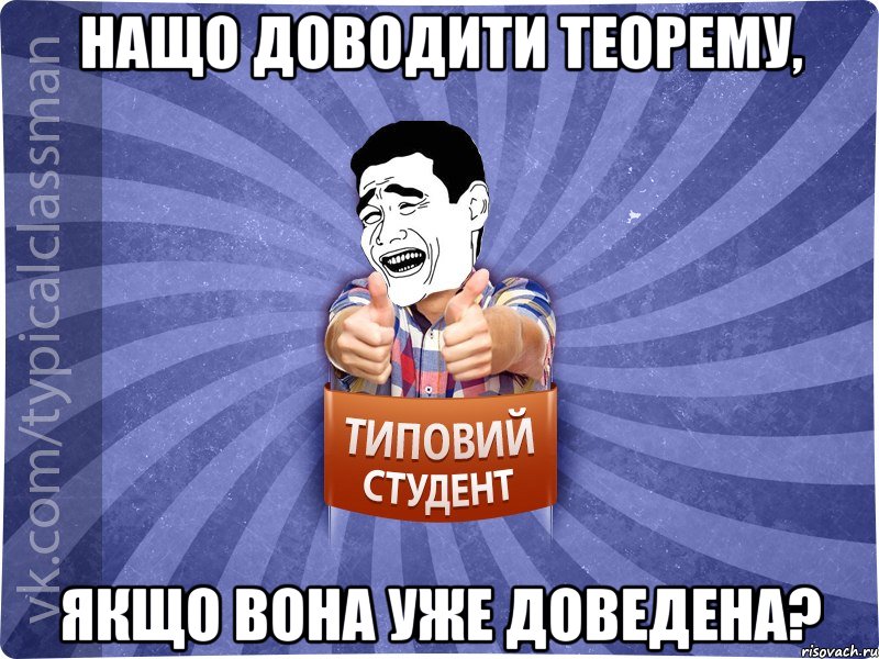 Нащо доводити теорему, якщо вона уже доведена?, Мем Типовий студент