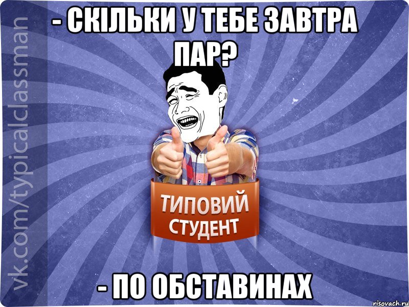 - СКІЛЬКИ У ТЕБЕ ЗАВТРА ПАР? - пО ОБСТАВИНАХ, Мем Типовий студент