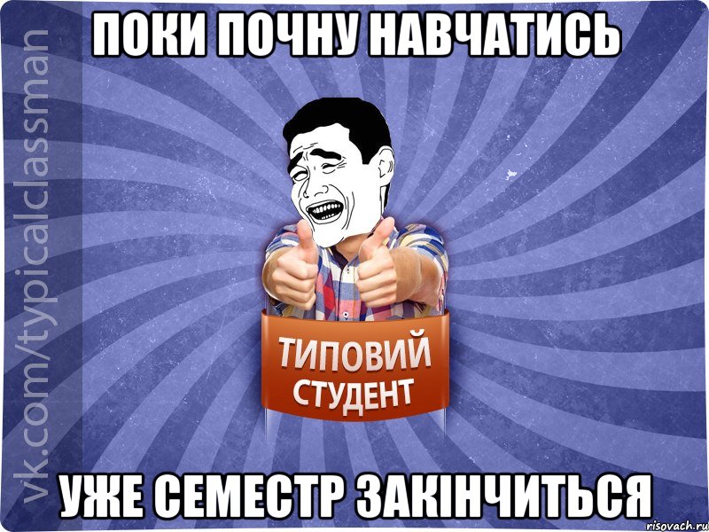 поки почну навчатись уже семестр закінчиться, Мем Типовий студент