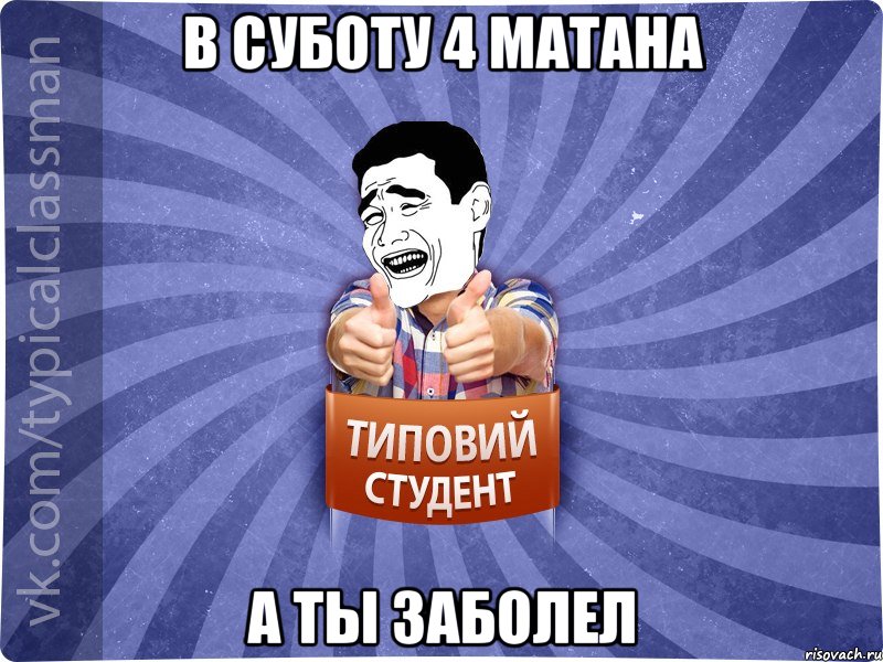 в суботу 4 матана а ты заболел, Мем Типовий студент