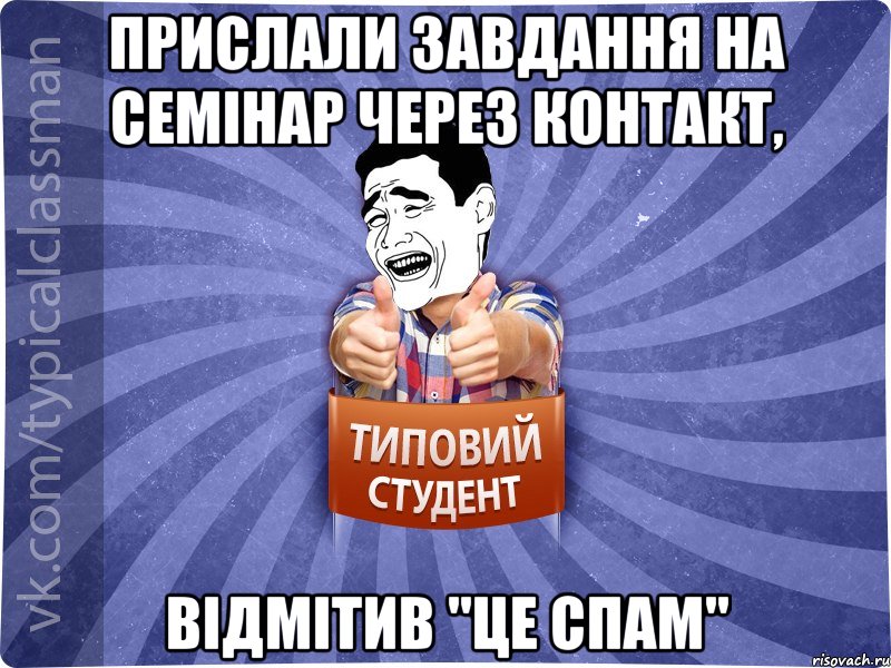 прислали завдання на семінар через контакт, відмітив "Це спам", Мем Типовий студент