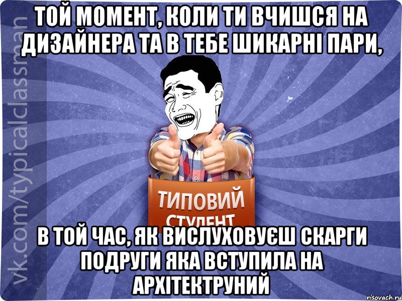 Той момент, коли ти вчишся на дизайнера та в тебе шикарнi пари, в той час, як вислуховуєш скарги подруги яка вступила на архітектруний, Мем Типовий студент