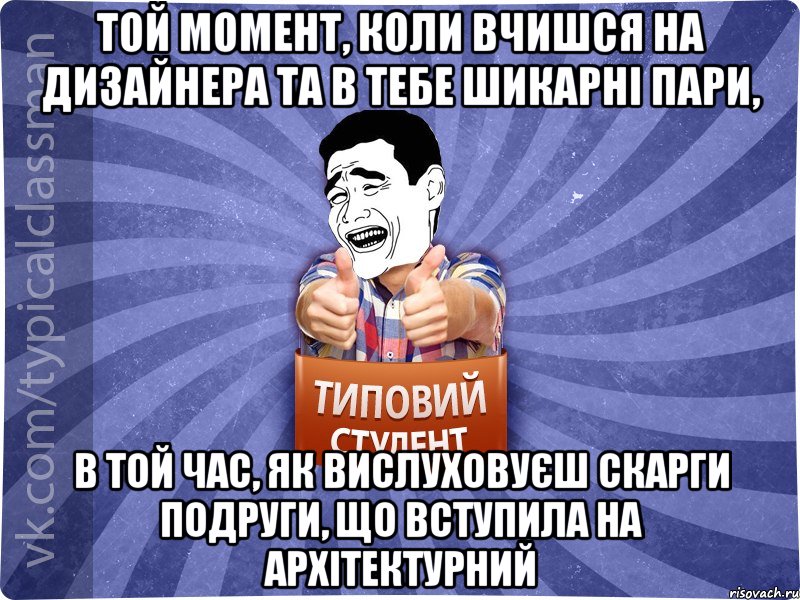 той момент, коли вчишся на дизайнера та в тебе шикарні пари, в той час, як вислуховуєш скарги подруги, що вступила на архітектурний, Мем Типовий студент