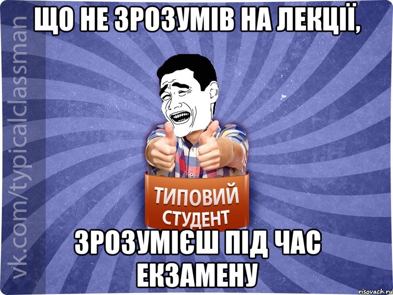 Що не зрозумів на лекції, зрозумієш під час екзамену, Мем Типовий студент