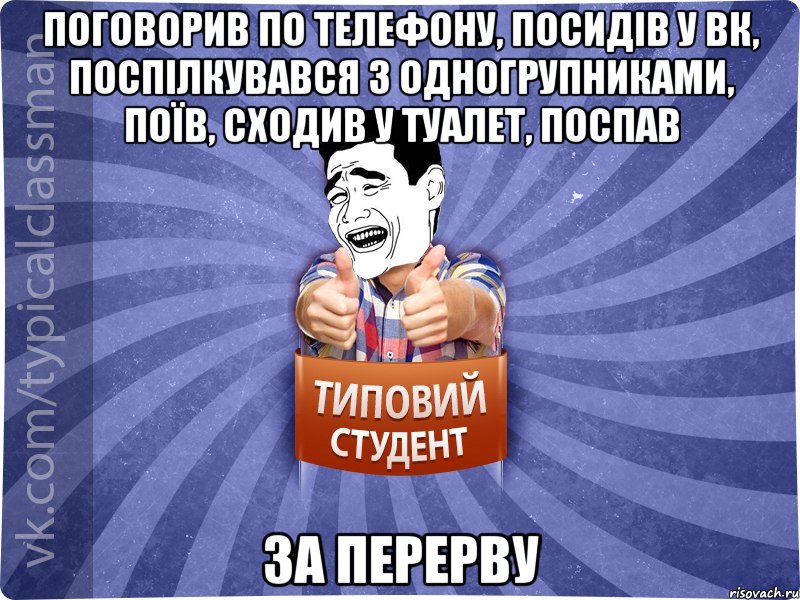 Поговорив по телефону, посидів у ВК, поспілкувався з одногрупниками, поїв, сходив у туалет, поспав за перерву, Мем Типовий студент