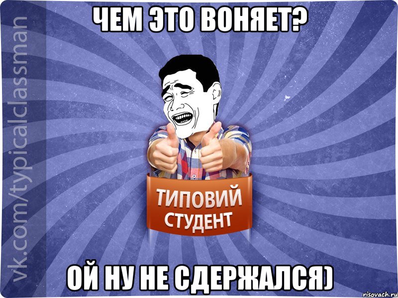 ЧЕМ ЭТО ВОНЯЕТ? ОЙ НУ НЕ СДЕРЖАЛСЯ), Мем Типовий студент