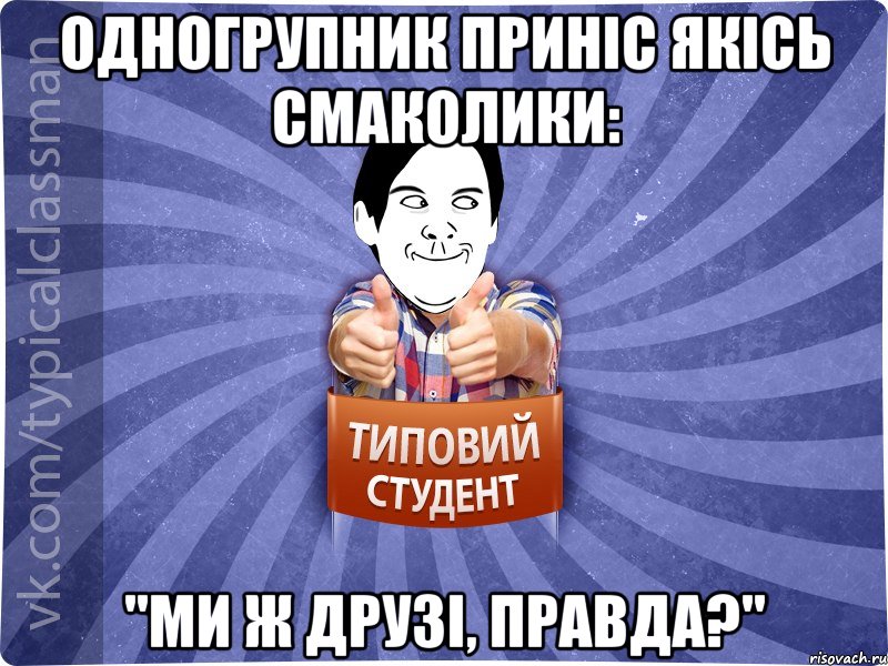 Одногрупник приніс якісь смаколики: "Ми ж друзі, правда?"