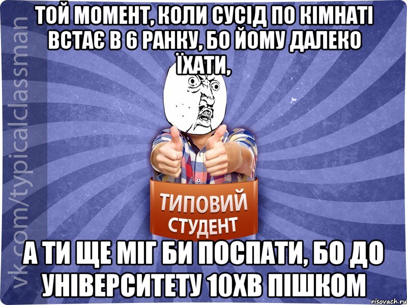 той момент, коли сусід по кімнаті встає в 6 ранку, бо йому далеко їхати, а ти ще міг би поспати, бо до університету 10хв пішком, Мем 444524543