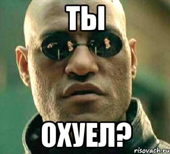 Ты охуел?, Мем  а что если я скажу тебе