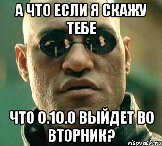 А что если я скажу тебе Что 0.10.0 выйдет во вторник?, Мем  а что если я скажу тебе