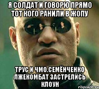 Я солдат и говорю прямо тот кого ранили в жопу Трус и чмо.семёнченко лжекомбат застрелись клоун, Мем  а что если я скажу тебе