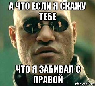 А что если я скажу тебе что я забивал с правой, Мем  а что если я скажу тебе