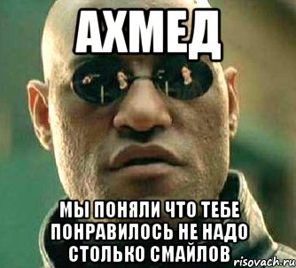 АХМЕД МЫ ПОНЯЛИ ЧТО ТЕБЕ ПОНРАВИЛОСЬ НЕ НАДО СТОЛЬКО СМАЙЛОВ, Мем  а что если я скажу тебе