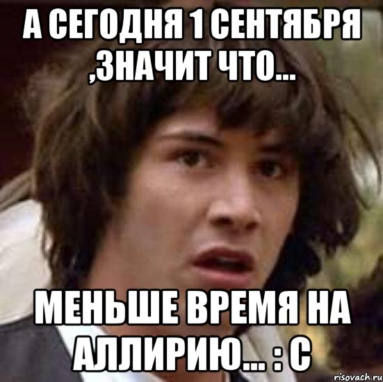 А сегодня 1 сентября ,значит что... Меньше время на Аллирию... : с, Мем А что если (Киану Ривз)