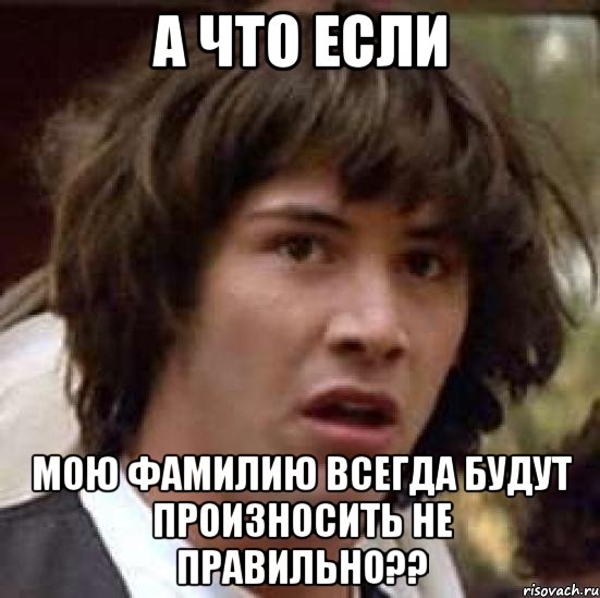 а что если мою фамилию всегда будут произносить не правильно??, Мем А что если (Киану Ривз)