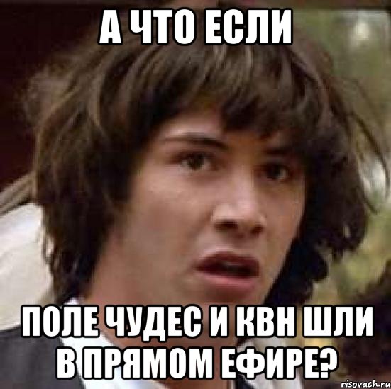 А что если Поле Чудес и КВН шли в прямом ефире?, Мем А что если (Киану Ривз)