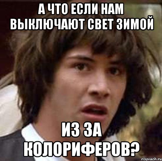 а что если нам выключают свет зимой из за колориферов?, Мем А что если (Киану Ривз)