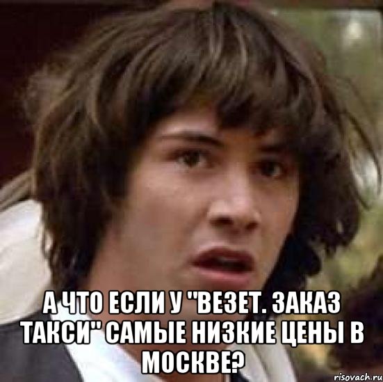  А что если у "Везет. Заказ такси" самые низкие цены в Москве?, Мем А что если (Киану Ривз)