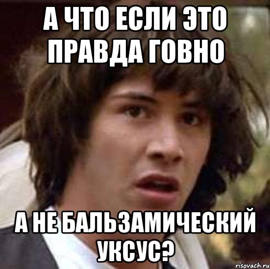 А что если это правда говно а не бальзамический уксус?, Мем А что если (Киану Ривз)