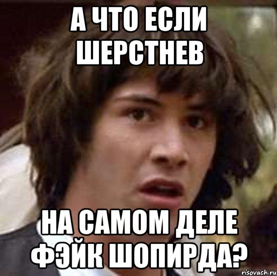 А ЧТО ЕСЛИ ШЕРСТНЕВ НА САМОМ ДЕЛЕ ФЭЙК ШОПИРДА?, Мем А что если (Киану Ривз)