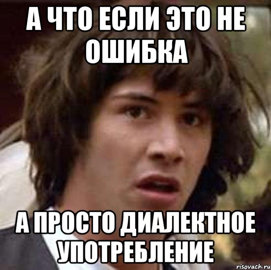 а что если это не ошибка а просто диалектное употребление, Мем А что если (Киану Ривз)