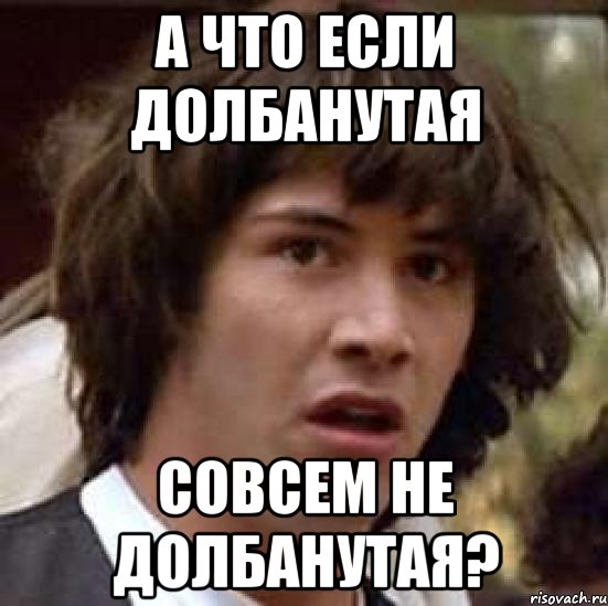 А что если Долбанутая совсем не долбанутая?, Мем А что если (Киану Ривз)