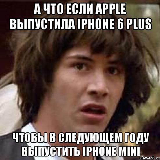 А что если Apple выпустила iPhone 6 Plus чтобы в следующем году выпустить iPhone Mini, Мем А что если (Киану Ривз)