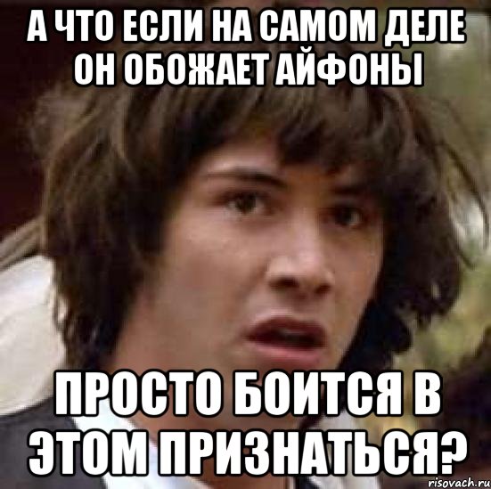 а что если на самом деле он обожает айфоны просто боится в этом признаться?, Мем А что если (Киану Ривз)